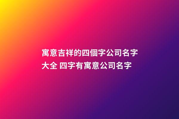 寓意吉祥的四個字公司名字大全 四字有寓意公司名字-第1張-公司起名-玄機派